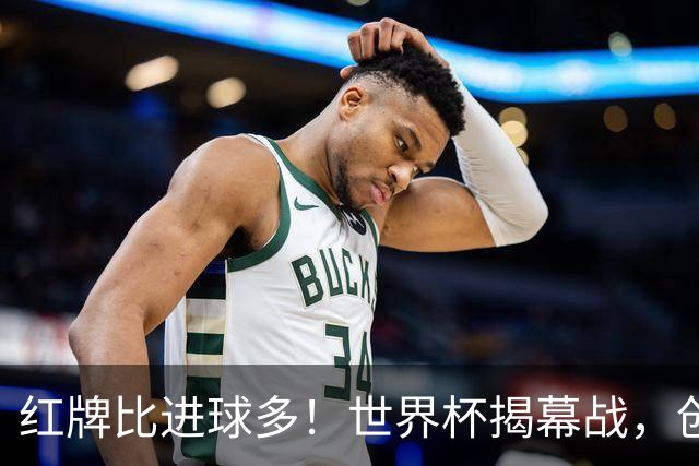 红牌比进球多！世界杯揭幕战，创多项纪录
