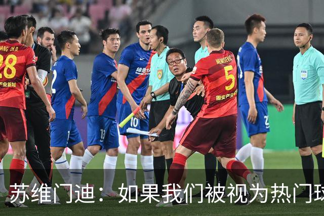 苏维门迪：如果我们被视为热门球队，那是因为这是我们应得的